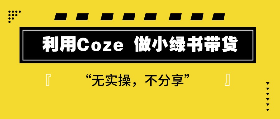 利用Coze 做小绿书带货 保姆级实操流程拆解,全文6000字+