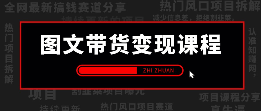 【2025.4.22更新】图文带货变现课程合集，操作简单易上手，让你快速开启副业变现之路